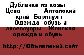 Дубленка из козы. › Цена ­ 6 500 - Алтайский край, Барнаул г. Одежда, обувь и аксессуары » Женская одежда и обувь   